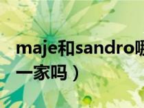 maje和sandro哪家好看（maje和sandro是一家吗）