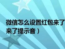 微信怎么设置红包来了提示音红米手机（微信怎么设置红包来了提示音）