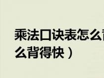 乘法口诀表怎么背得快 正确（乘法口诀表怎么背得快）