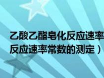 乙酸乙酯皂化反应速率常数的测定实验方案（乙酸乙酯皂化反应速率常数的测定）