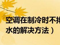 空调在制冷时不排水是怎么了（空调制冷不排水的解决方法）