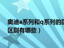 奥迪a系列和q系列的区别有哪些车（奥迪a系列和q系列的区别有哪些）