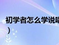 初学者怎么学说唱的歌（怎么学说唱从零开始）