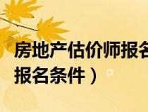 房地产估价师报名条件和时间（房地产估价师报名条件）