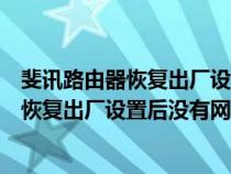 斐讯路由器恢复出厂设置后没有网了怎么办啊（斐讯路由器恢复出厂设置后没有网了怎么办）