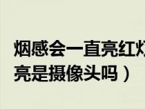 烟感会一直亮红灯是有监控吗（烟感红灯一直亮是摄像头吗）