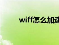 wiff怎么加速（WiFi加速的方法）