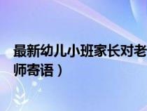 最新幼儿小班家长对老师寄语的话（最新幼儿小班家长对老师寄语）