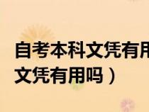 自考本科文凭有用吗自考本科文凭（自考本科文凭有用吗）