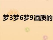 梦3梦6梦9酒质的区别（梦3梦6梦9的区别）