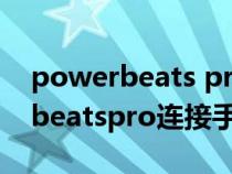 powerbeats pro 怎么和手机连接（powerbeatspro连接手机）