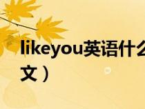 likeyou英语什么意思（likeyou什么意思英文）