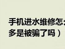 手机进水维修怎么说（手机进水维修费1000多是被骗了吗）