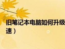 旧笔记本电脑如何升级提速系统（旧笔记本电脑如何升级提速）