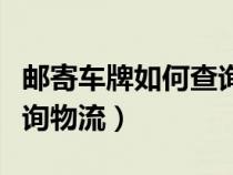 邮寄车牌如何查询物流信息（邮寄车牌如何查询物流）