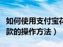 如何使用支付宝花呗付款方式（支付宝花呗付款的操作方法）