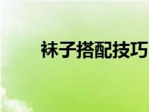 袜子搭配技巧（袜子怎么搭配好看）