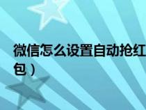 微信怎么设置自动抢红包苹果手机（微信怎么设置自动抢红包）