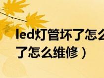 led灯管坏了怎么维修视频教程（led灯管坏了怎么维修）