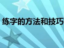 练字的方法和技巧楷书（练字的方法和技巧）