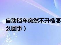 自动挡车突然不升档怎么回事视频（自动挡车突然不升档怎么回事）