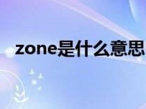 zone是什么意思中文（zone是什么意思）