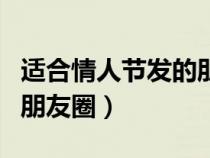 适合情人节发的朋友圈文案（适合情人节发的朋友圈）