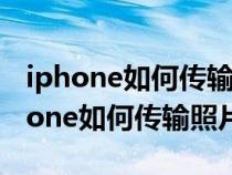 iphone如何传输照片到Windows电脑（iphone如何传输照片）