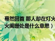 蓦然回首 那人却在灯火阑珊处下一句（蓦然回首那人却在灯火阑珊处是什么意思）