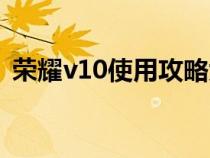 荣耀v10使用攻略大全（荣耀v10使用攻略）