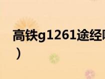 高铁g1261途经哪些站（g126高铁途径站点）