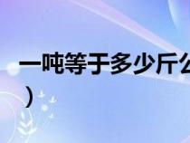 一吨等于多少斤公斤水（一吨等于多少斤公斤）