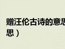 赠汪伦古诗的意思翻译简单（赠汪伦古诗的意思）