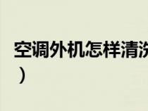 空调外机怎样清洗散热器（空调外机怎样清洗）