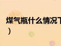 煤气瓶什么情况下会炸（煤气瓶会爆炸的原因）