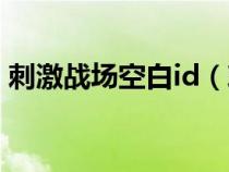 刺激战场空白id（刺激战场空白名字怎么搞）