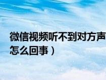 微信视频听不到对方声音怎么办（微信视频听不到对方声音怎么回事）