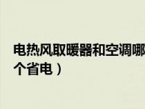 电热风取暖器和空调哪个省电一些（电热风取暖器和空调哪个省电）