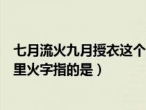 七月流火九月授衣这个火字是什么意思（七月流火九月授衣里火字指的是）