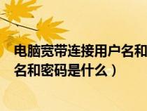 电脑宽带连接用户名和密码是什么移动（电脑宽带连接用户名和密码是什么）