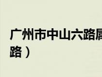 广州市中山六路属于哪个街道（广州市中山六路）