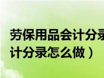 劳保用品会计分录怎么做出来的（劳保用品会计分录怎么做）