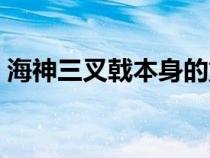 海神三叉戟本身的重量是多少（海神三叉戟）