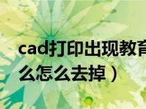 cad打印出现教育（cad打印有个教育什么什么怎么去掉）