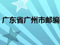 广东省广州市邮编号（广州市邮编号是多少）