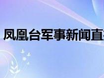 凤凰台军事新闻直播（凤凰电视台军事直播）