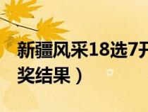 新疆风采18选7开奖号码（新疆风采18选7开奖结果）