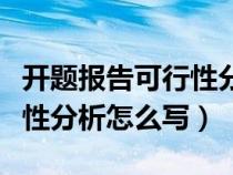 开题报告可行性分析模版（论文开题报告可行性分析怎么写）