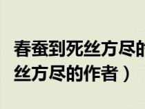 春蚕到死丝方尽的作者是唐代诗人（春蚕到死丝方尽的作者）