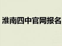 淮南四中官网报名网站入口（淮南四中官网）